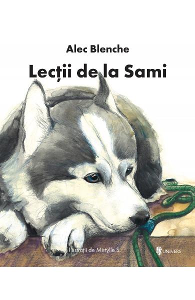 Lectii de la Sami - Alec Blenche, Mirtylle S, povesti cu catei, animalele prietenele copiilor, povesti educative, povesti de seara, carte copil si animal de companie, editura Univers